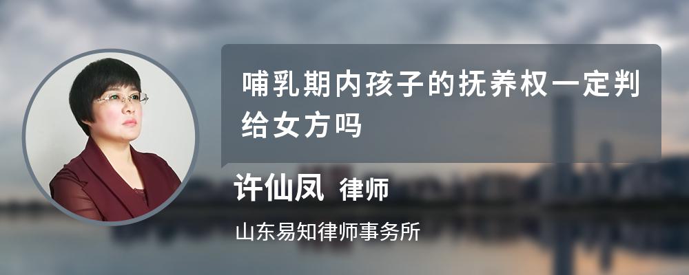 哺乳期内孩子的抚养权一定判给女方吗 哺乳期内孩子的抚养权一定判给女方吗