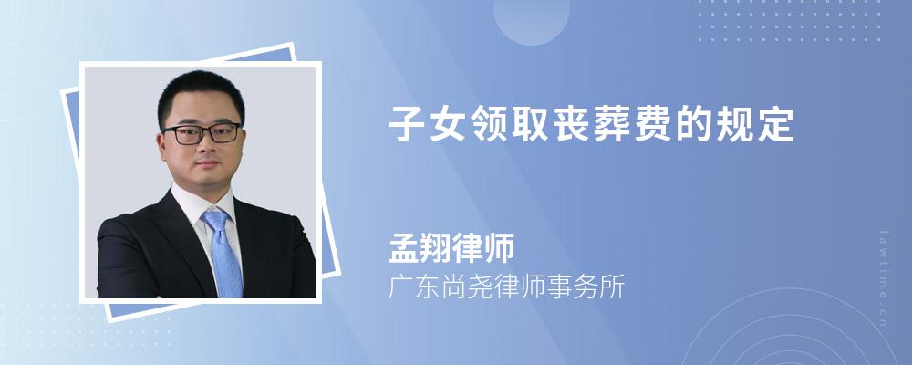 子女领取丧葬费的规定 子女领取丧葬费的规定