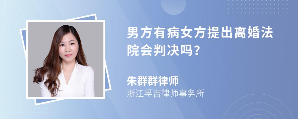男方有病女方提出离婚法院会判决吗? 男方有病女方提出离婚法院会判决吗?