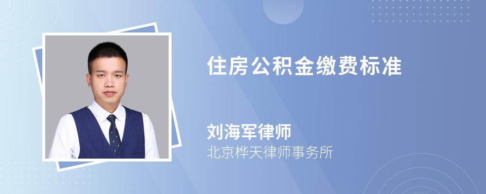 住房公积金缴费标准 住房公积金缴费标准