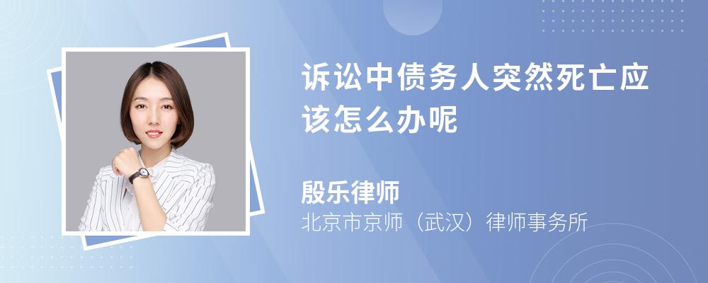诉讼中债务人突然死亡应该怎么办呢 诉讼中债务人突然死亡应该怎么办呢