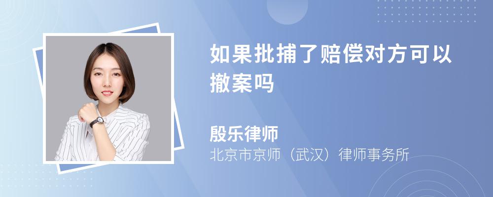 如果批捕了赔偿对方可以撤案吗 如果批捕了赔偿对方可以撤案吗
