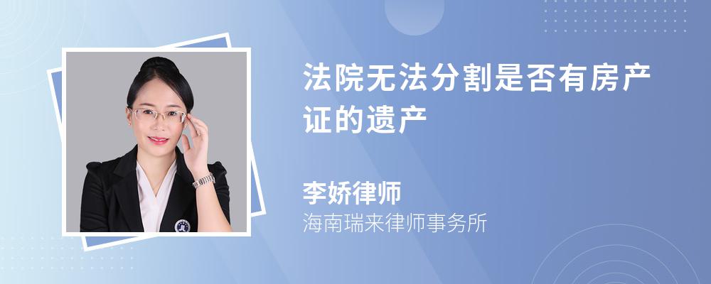 法院无法分割是否有房产证的遗产 法院无法分割是否有房产证的遗产