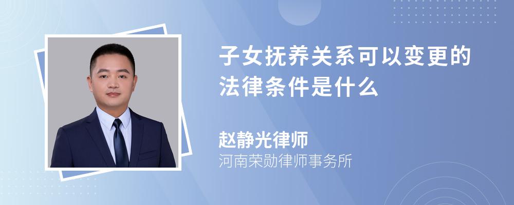 子女抚养关系可以变更的法律条件是什么 子女抚养关系可以变更的法律条件是什么