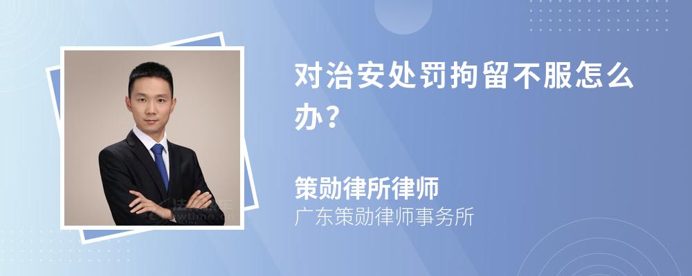 對治安處罰拘留不服怎么辦？