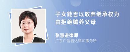 子女能否以放弃继承权为由拒绝赡养父母